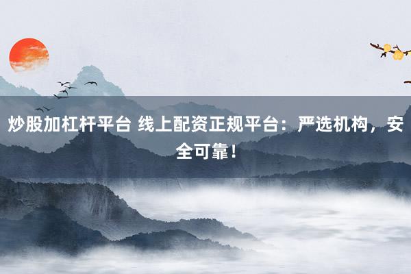 炒股加杠杆平台 线上配资正规平台：严选机构，安全可靠！