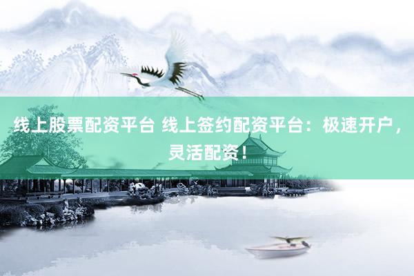 线上股票配资平台 线上签约配资平台：极速开户，灵活配资！
