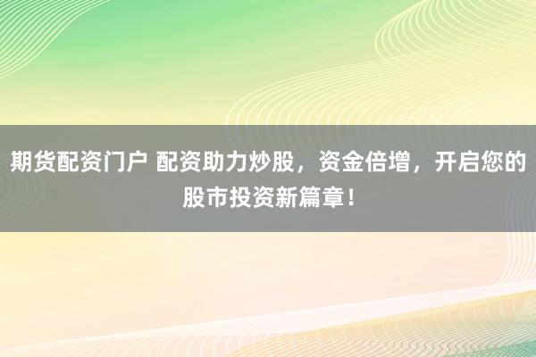 期货配资门户 配资助力炒股，资金倍增，开启您的股市投资新篇章！