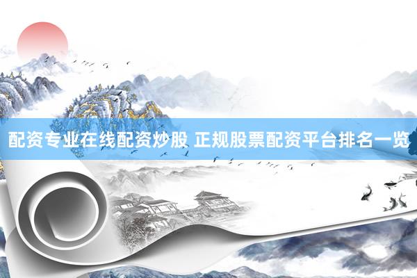 配资专业在线配资炒股 正规股票配资平台排名一览