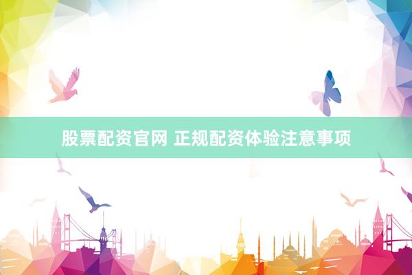股票配资官网 正规配资体验注意事项