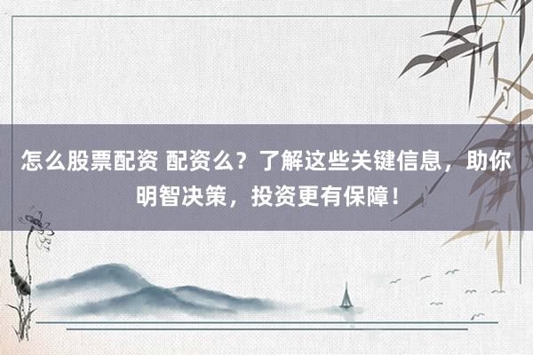 怎么股票配资 配资么？了解这些关键信息，助你明智决策，投资更有保障！