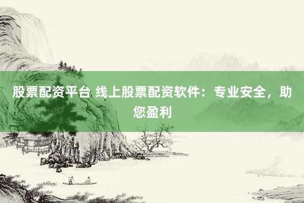 股票配资平台 线上股票配资软件：专业安全，助您盈利