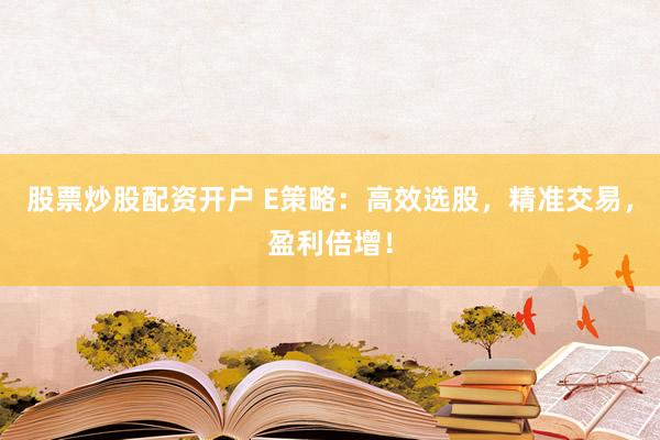 股票炒股配资开户 E策略：高效选股，精准交易，盈利倍增！