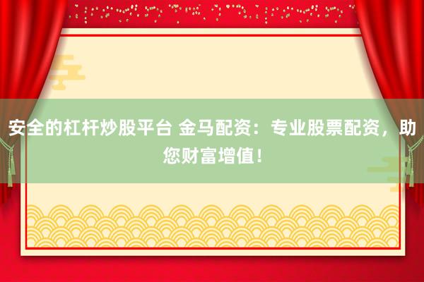 安全的杠杆炒股平台 金马配资：专业股票配资，助您财富增值！