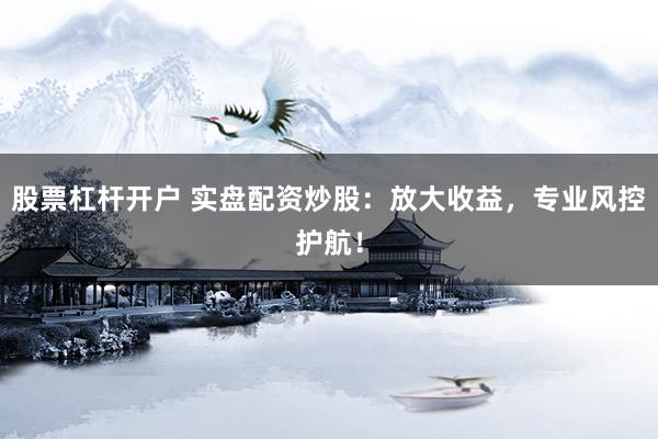 股票杠杆开户 实盘配资炒股:放大收益,专业风控护航!