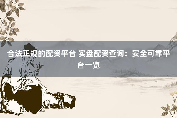 合法正规的配资平台 实盘配资查询：安全可靠平台一览