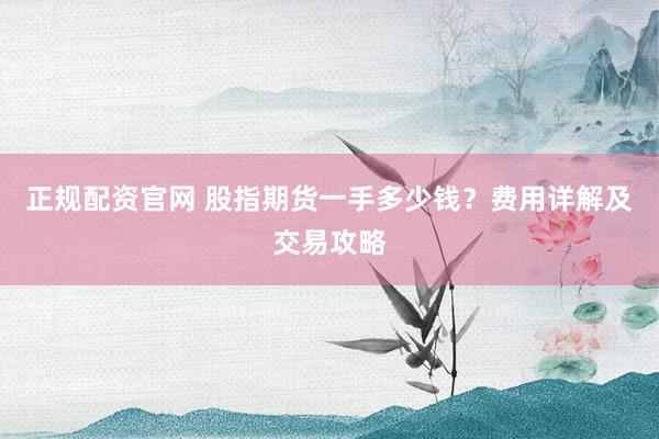 正规配资官网 股指期货一手多少钱？费用详解及交易攻略