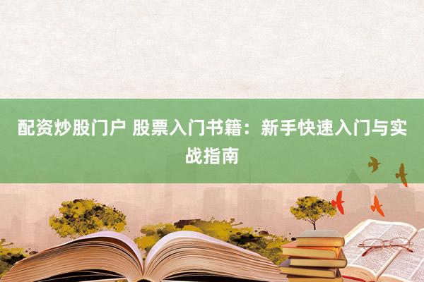 配资炒股门户 股票入门书籍：新手快速入门与实战指南