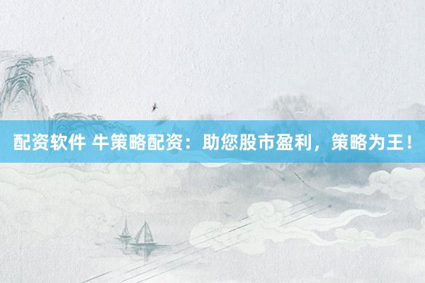 配资软件 牛策略配资：助您股市盈利，策略为王！