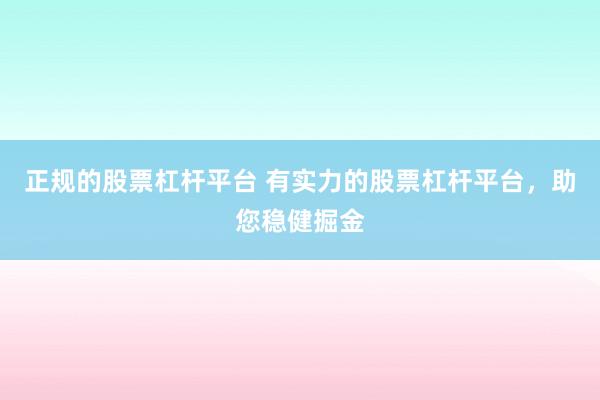 正规的股票杠杆平台 有实力的股票杠杆平台，助您稳健掘金