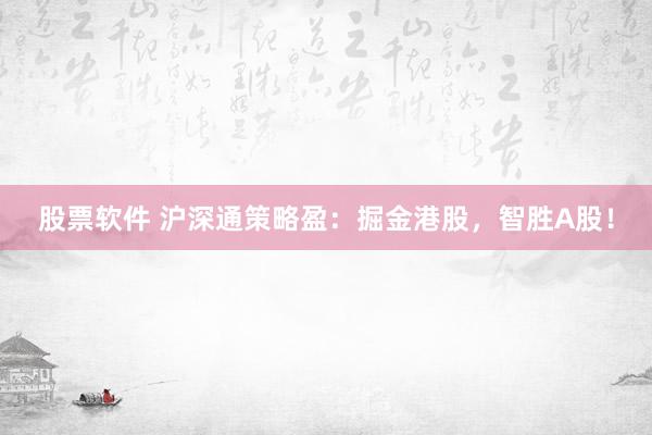 股票软件 沪深通策略盈：掘金港股，智胜A股！
