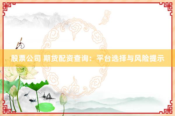 股票公司 期货配资查询：平台选择与风险提示