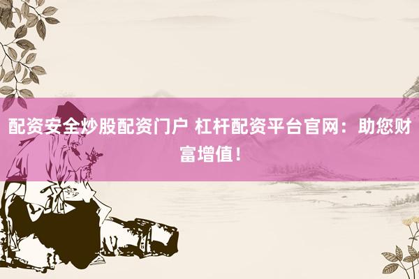 配资安全炒股配资门户 杠杆配资平台官网：助您财富增值！