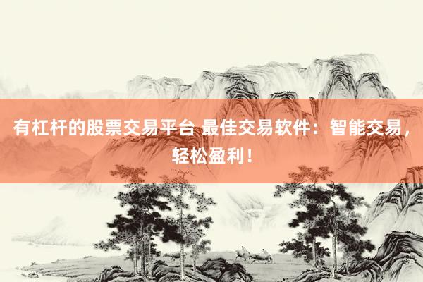 有杠杆的股票交易平台 最佳交易软件：智能交易，轻松盈利！