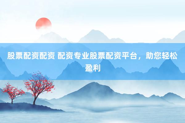 股票配资配资 配资专业股票配资平台，助您轻松盈利