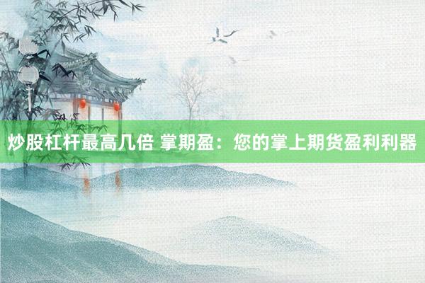 炒股杠杆最高几倍 掌期盈：您的掌上期货盈利利器