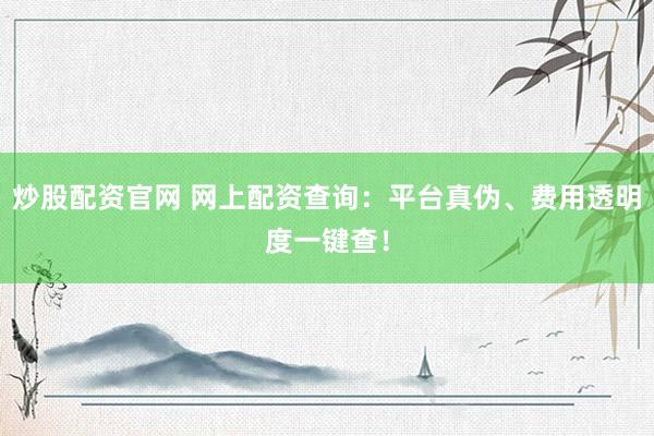 炒股配资官网 网上配资查询：平台真伪、费用透明度一键查！